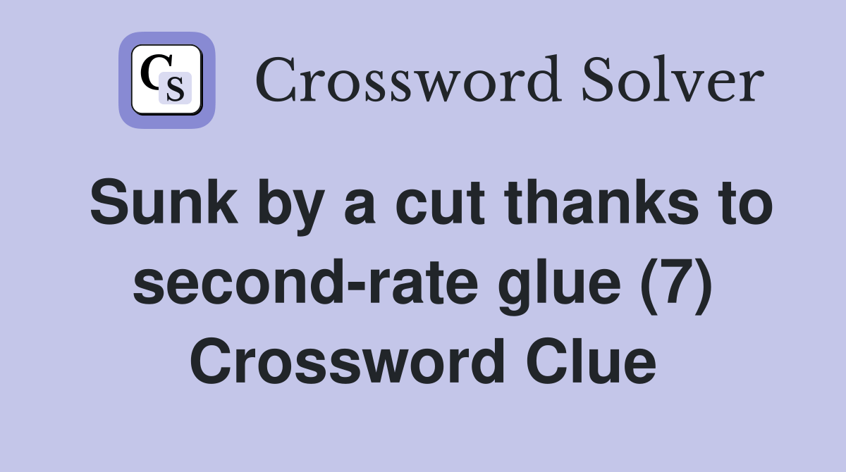 Sunk by a cut thanks to secondrate glue (7) Crossword Clue Answers